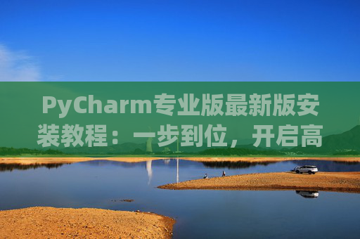 PyCharm专业版最新版安装教程：一步到位，开启高效Python开发之旅